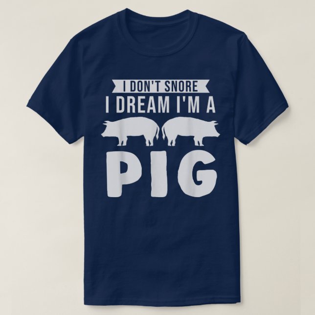 I don't snore I dream I'm a pig Pigs  T-Shirt (Design Front)