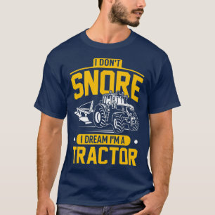 I Dont Snore I Dream Im A Tractor - Funny Farmer T-Shirt
