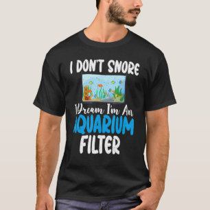 I dont snore i dream im an Aquarium Filter funny F T-Shirt