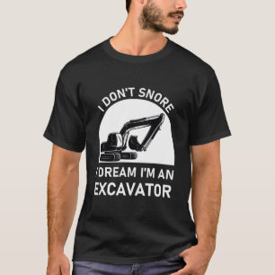 I Don't Snore I Dream i'm an Excavator - Digger T-Shirt