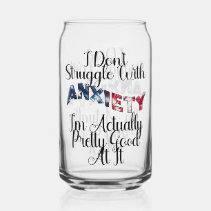 I Don't Struggle With Anxiety I'm Actually Pretty  Can Glass