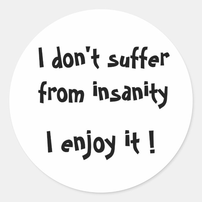 I don't suffer from insanity, I enjoy it !-sticker Classic Round Sticker (Front)