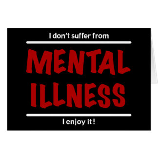 I don't suffer from Mental Illness, I enjoy it!