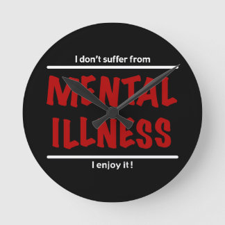 I don't suffer from Mental Illness, I enjoy it! Round Clock
