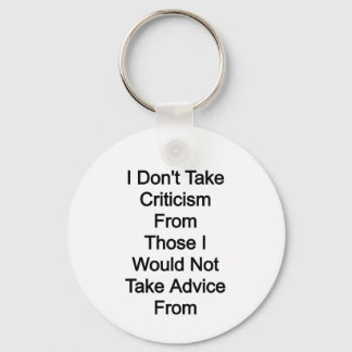 I don't take criticism from those I would not take Keychain