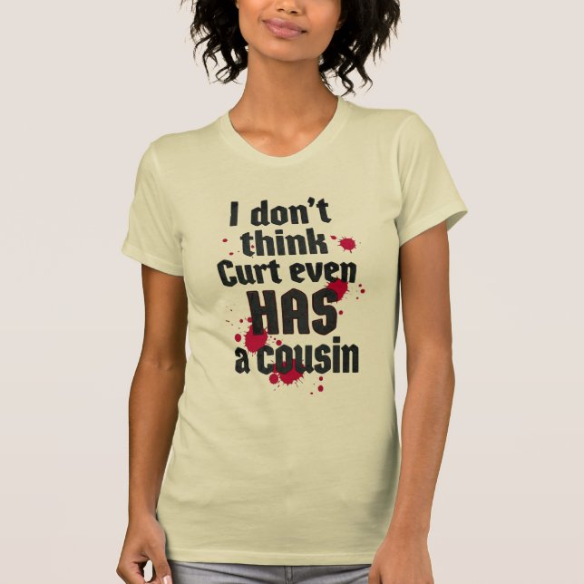 I Don't Think Curt Even Has a Cousin T-Shirt (Front)
