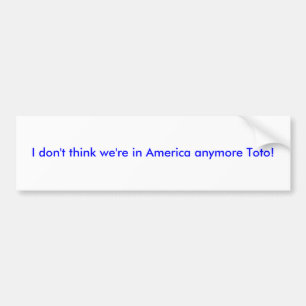 I don't think we're in America anymore Toto! Bumper Sticker