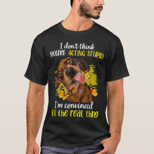I Dont Think Youre Acting Stupid Funny Dachshund C T-Shirt