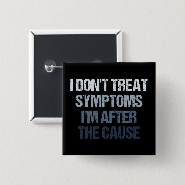 I Don't Treat Symptoms I'm After The Cause Funny 2 Inch Square Button (Front & Back)
