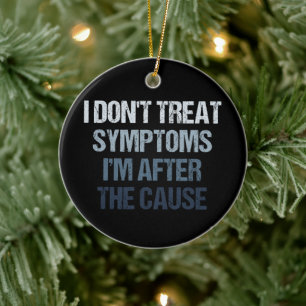 I Don't Treat Symptoms I'm After The Cause Funny Ceramic Ornament