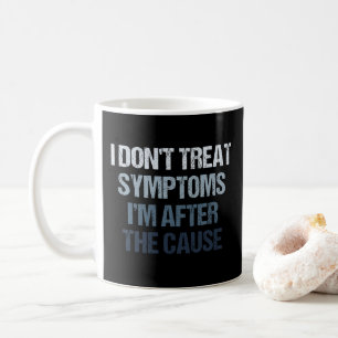 I Don't Treat Symptoms I'm After The Cause Funny Coffee Mug