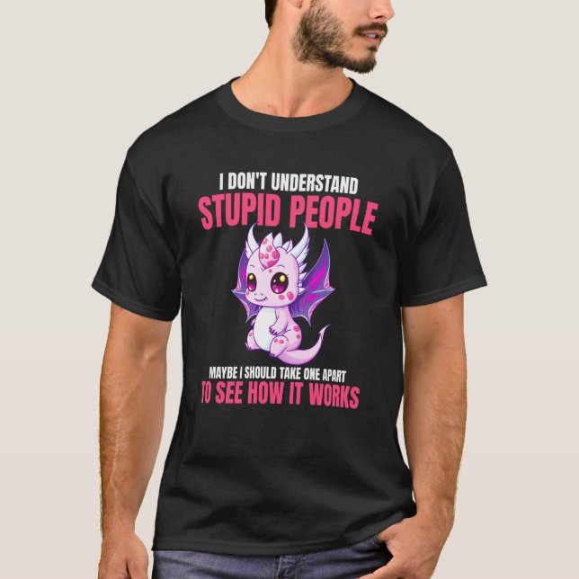 I Don't Understand Stupid People  Dragons    3 T-Shirt (Front)