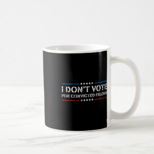 I Dont Vote For Convicted Felons Anti-trump  Coffee Mug