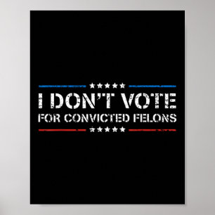 I Dont Vote For Convicted Felons Anti-trump Poster