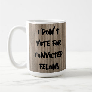 I DON'T VOTE FOR CONVICTED FELONS DO YOU COFFEE MUG