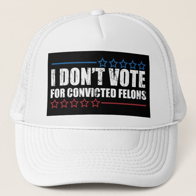 I don't vote for convicted felons trucker hat (Front)