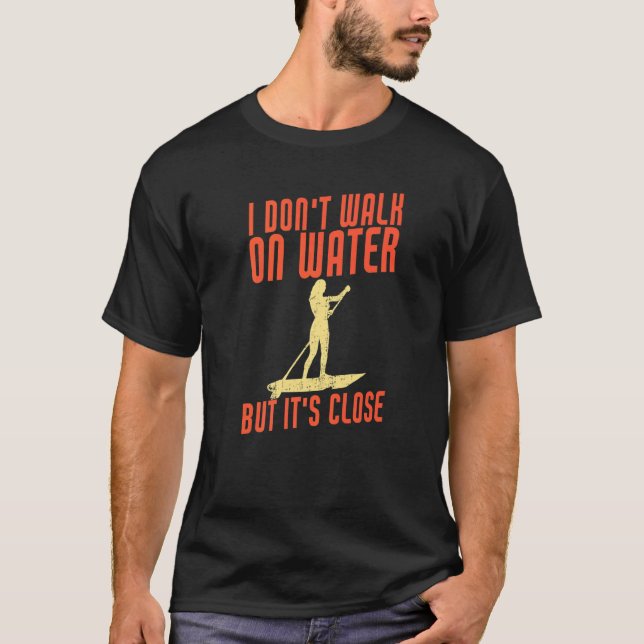 I Don't Walk On Water But It's Close  Sup Paddle B T-Shirt (Front)