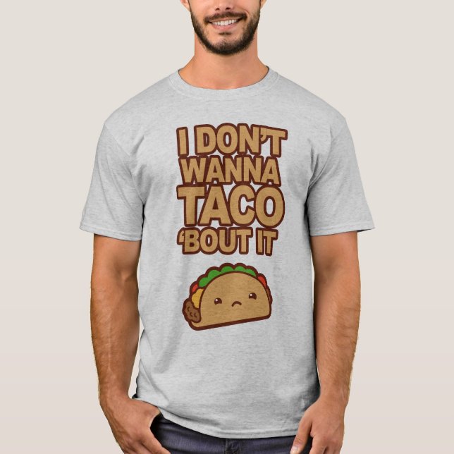 I don't wanna Taco 'bout it T-Shirt (Front)
