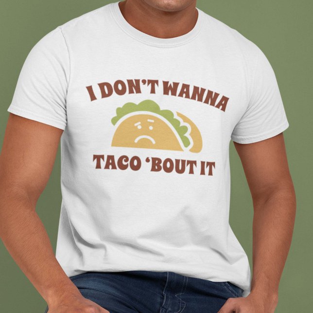 I Don't Wanna Taco 'Bout It T-Shirt (Creator Uploaded)