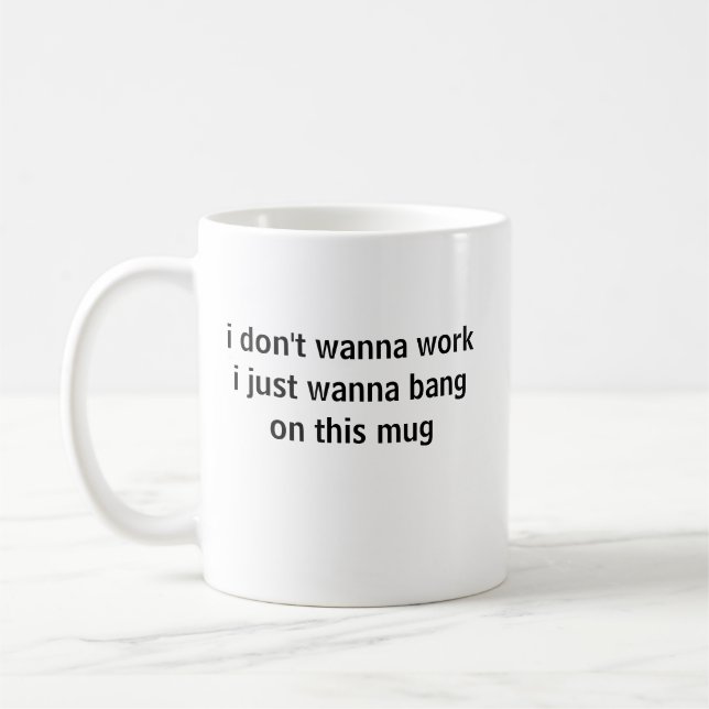 i don't wanna work i just wanna bang on this mug (Left)