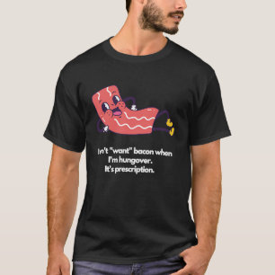 I don't want bacon when I'm hungover It's prescrip T-Shirt