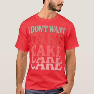 I Don't Want Cake Funny Baker Baking Jokes T-Shirt