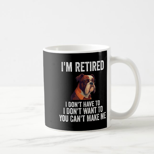 I Don't Want Have To You Can't Make Me I'm Retired Coffee Mug (Right)