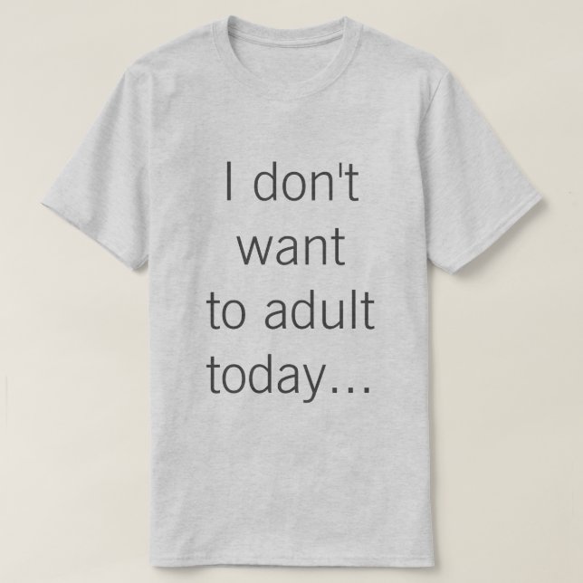 I don't want to adult today... T-Shirt (Design Front)