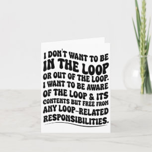 I Don't Want To Be In The Loop Or Out Of The Loop Card