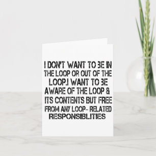 I Don't Want To Be In The Loop Or Out Of The Loop Card