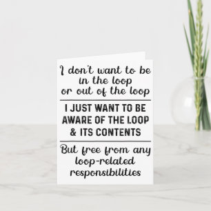 I Don't Want To Be In The Loop Or Out Of The Loop  Card