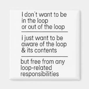 I Don't Want To Be In The Loop Or Out Of The Loop  Magnet