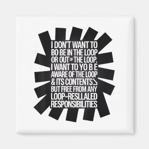 I Don't Want To Be In The Loop Or Out Of The Loop  Magnet