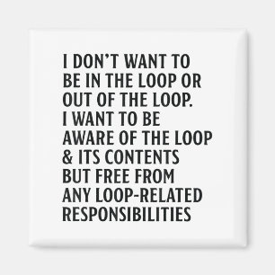 I Don't Want To Be In The Loop Or Out Of The Loop  Magnet