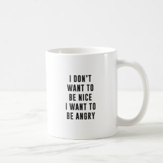 I don't want to be nice. I want to be angry Coffee Mug