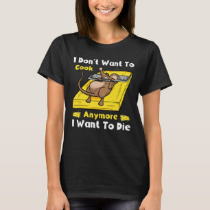 I Don't Want To Cook Anymore I Want To Die Funny T-Shirt