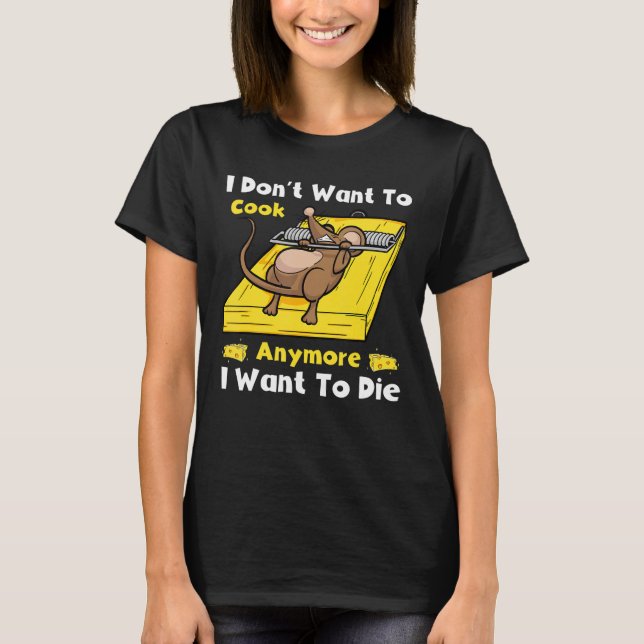 I Don't Want To Cook Anymore I Want To Die Funny T-Shirt (Front)