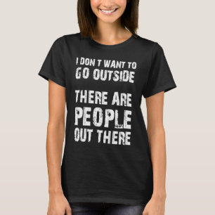 I Don't Want To Go Outside There Are People Out T-Shirt