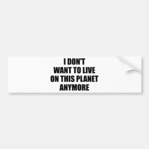 I Don't Want To Live On This Planet Anymore. Bumper Sticker