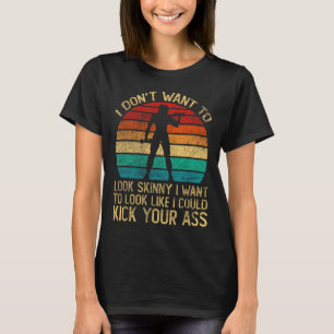 I Don't Want To Look Skinny Funny Workout Kick You T-Shirt