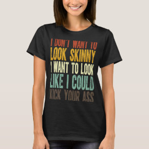 I Don't Want To Look Skinny I Want To Look Like I T-Shirt