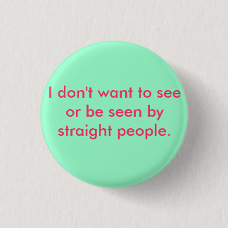 I don't want to see or be seen by straight people 1 inch round button