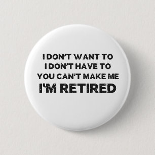 I Don't Want To, You Can't Make Me, I'm Retired 2 Inch Round Button