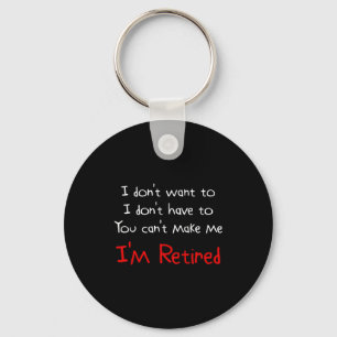 I Dont Want To You Cant Make Me Im Retired  Keychain