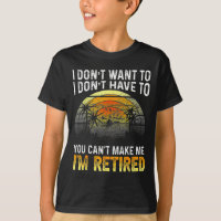 I Dont Want To You Cant Make Me Im Retired Vin