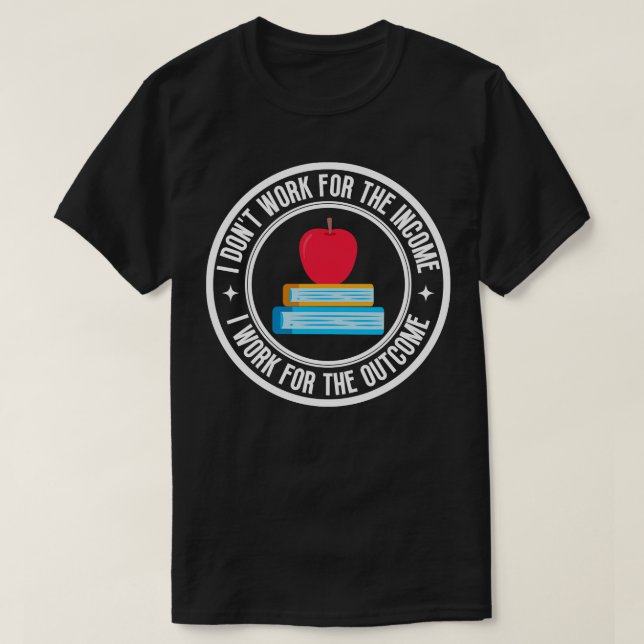 I dont work for the income Teacher 1 T-Shirt (Design Front)