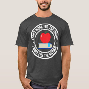 I dont work for the income Teacher 5 T-Shirt