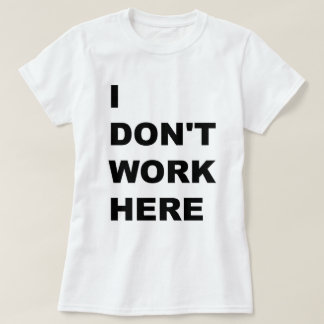 I DON'T WORK HERE. T-Shirt