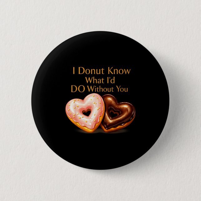 I donut know what i'd do without you funny design 2 inch round button (Front)