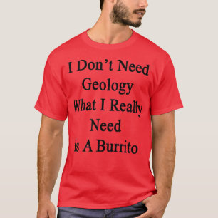 I Donx27t Need Geology What I Really Need Is A Bur T-Shirt